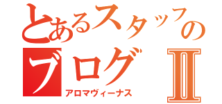 とあるスタッフのブログⅡ（アロマヴィーナス）