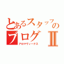 とあるスタッフのブログⅡ（アロマヴィーナス）