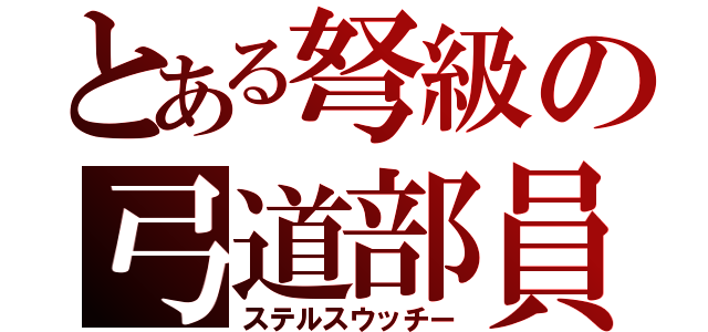 とある弩級の弓道部員（ステルスウッチー）