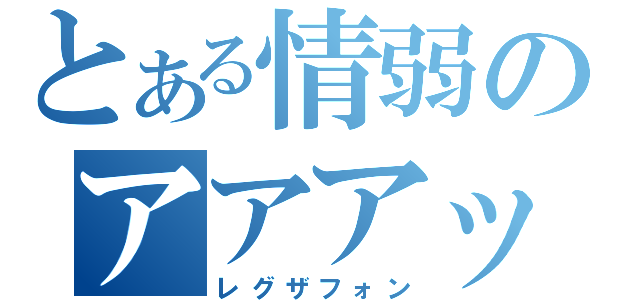 とある情弱のアアアッ（レグザフォン）