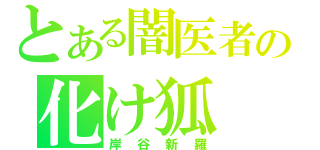 とある闇医者の化け狐（岸谷新羅）