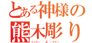 とある神様の熊木彫り（シャケ（ ゜Д゜）ウマー）