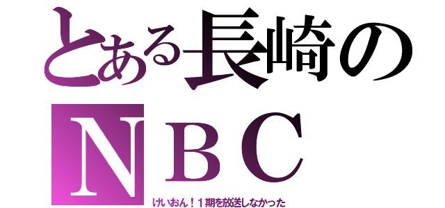 とある長崎のＮＢＣ（けいおん！１期を放送しなかった）