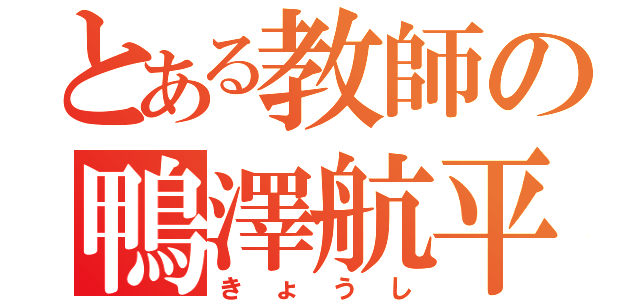 とある教師の鴨澤航平（きょうし）