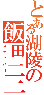 とある湖陵の飯田一三（スナイパー）