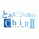 とある三八婆のＣｈｉｎ ＨｕｉⅡ（Ｊｉｂａｉ婆）