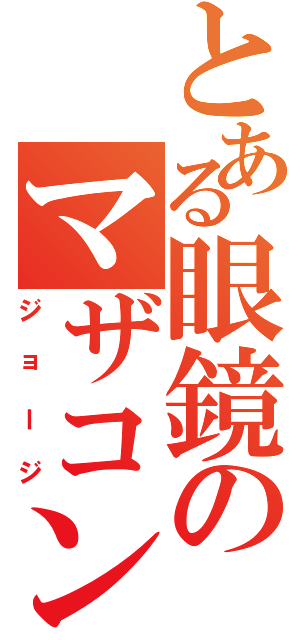 とある眼鏡のマザコン（ジョージ）