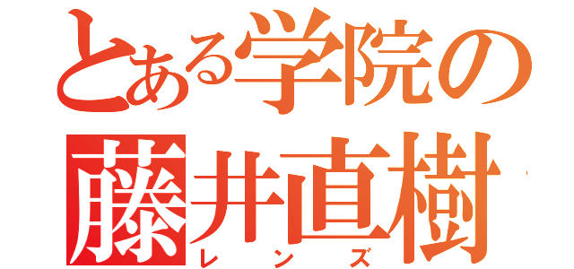 とある学院の藤井直樹（レンズ）