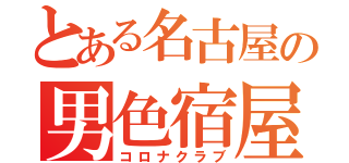 とある名古屋の男色宿屋（コロナクラブ）