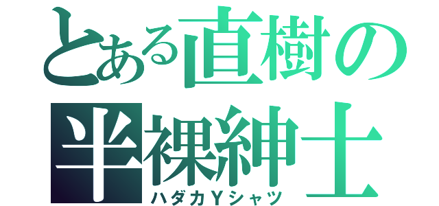 とある直樹の半裸紳士（ハダカＹシャツ）