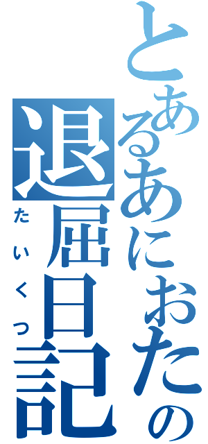 とあるあにおたの退屈日記（たいくつ）