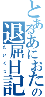 とあるあにおたの退屈日記（たいくつ）