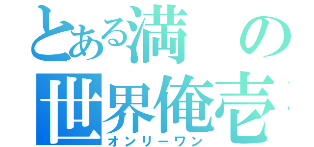 とある満の世界俺壱（オンリーワン）