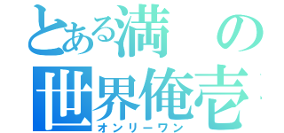 とある満の世界俺壱（オンリーワン）