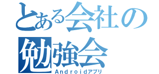 とある会社の勉強会（Ａｎｄｒｏｉｄアプリ）