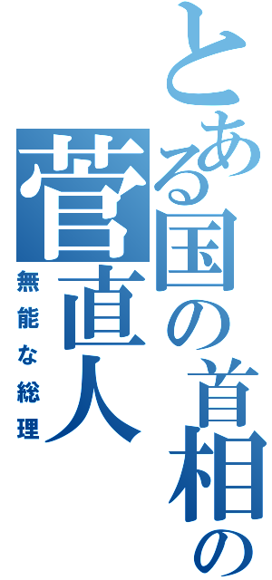 とある国の首相のの菅直人（無能な総理）