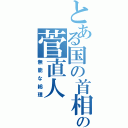 とある国の首相のの菅直人（無能な総理）