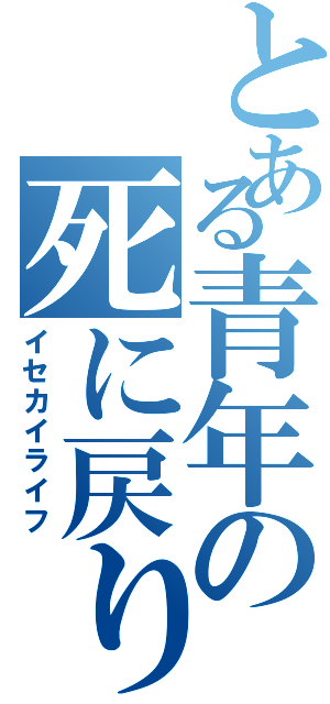 とある青年の死に戻り（イセカイライフ）