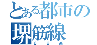 とある都市の堺筋線（６６系）