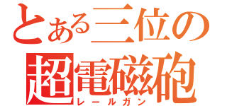 とある三位の超電磁砲（レールガン）