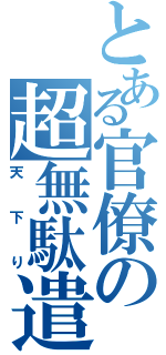 とある官僚の超無駄遣い（天下り）