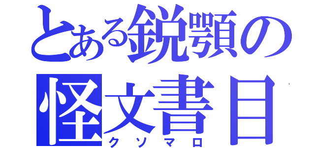 とある鋭顎の怪文書目録（クソマロ）