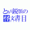 とある鋭顎の怪文書目録（クソマロ）