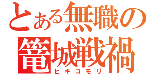 とある無職の篭城戦禍（ヒキコモリ）