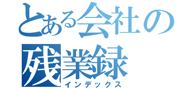 とある会社の残業録（インデックス）