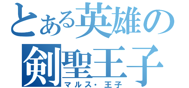 とある英雄の剣聖王子（マルス・王子）