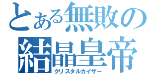 とある無敗の結晶皇帝（クリスタルカイザー）