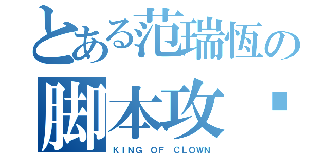 とある范瑞恆の脚本攻擊（ＫＩＮＧ ＯＦ ＣＬＯＷＮ）