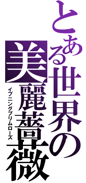 とある世界の美麗薔薇（イブニングプリムローズ）