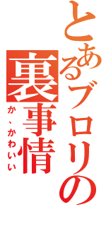 とあるブロリーの裏事情（か、かわいい）