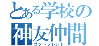 とある学校の神友仲間（ゴットフレンド）