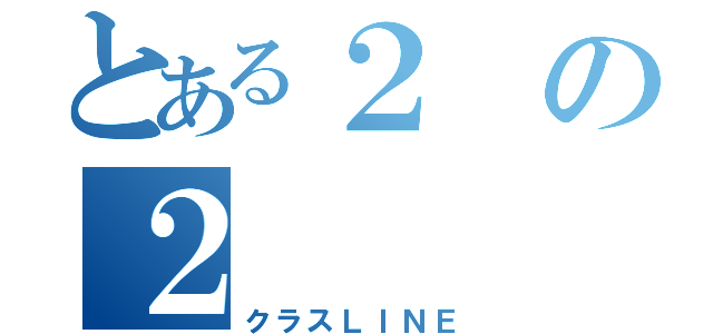 とある２の２（クラスＬＩＮＥ）