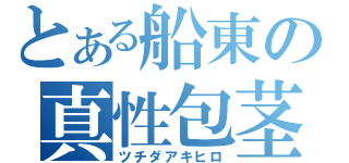 とある船東の真性包茎（ツチダアキヒロ）