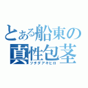 とある船東の真性包茎（ツチダアキヒロ）