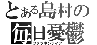 とある島村の毎日憂鬱（ファッキンライフ）