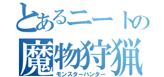 とあるニートの魔物狩猟（モンスターハンター）