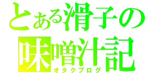 とある滑子の味噌汁記（オタクブログ）