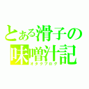 とある滑子の味噌汁記（オタクブログ）