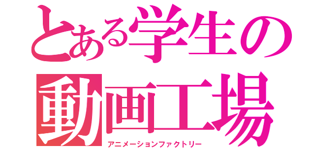 とある学生の動画工場（アニメーションファクトリー）