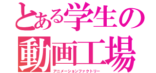 とある学生の動画工場（アニメーションファクトリー）