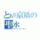 とある京橋の聖水（ホーリーウォーター）