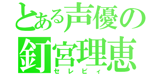 とある声優の釘宮理恵（セレビィ）