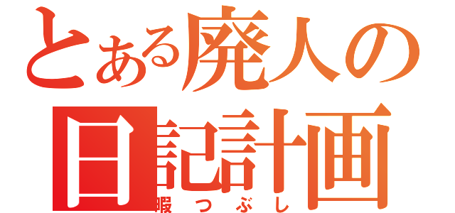 とある廃人の日記計画（暇つぶし）