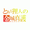 とある狸人の金城真護（だんなさま）