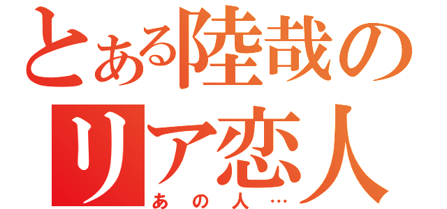 とある陸哉のリア恋人（あの人…）