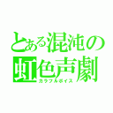 とある混沌の虹色声劇（カラフルボイス）